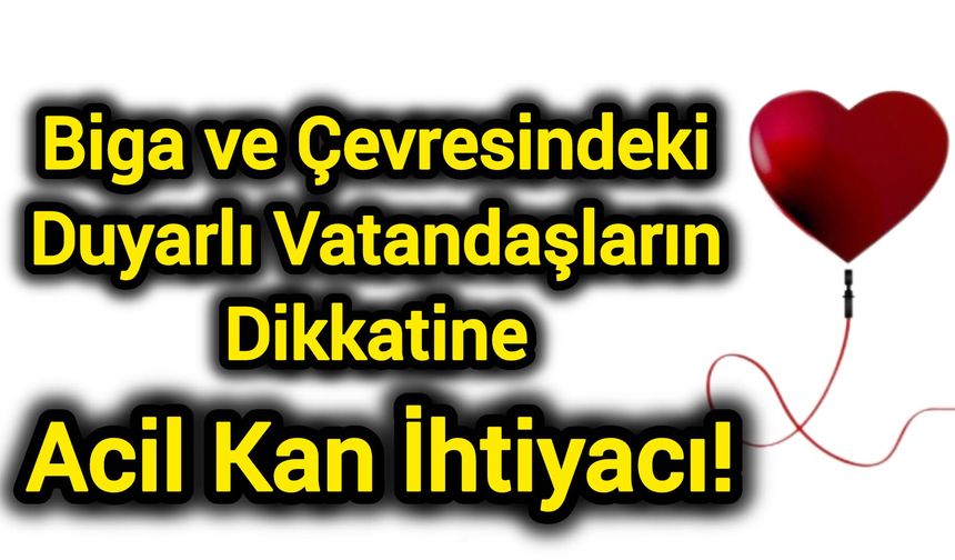 Biga ve Çevresindeki Duyarlı Vatandaşların Dikkatine: Acil Kan İhtiyacı!