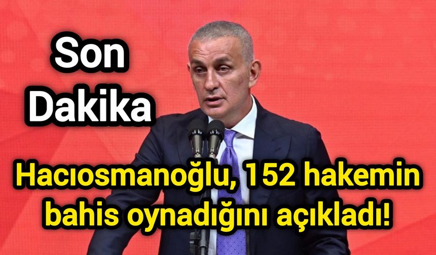 Hacıosmanoğlu, 152 hakemin bahis oynadığını açıkladı!