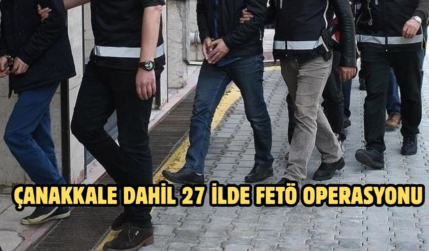 Çanakkale dahil 27 ilde FETÖ operasyonu