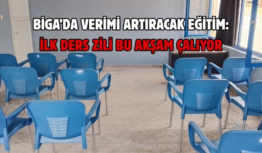Biga’da verimi artıracak eğitim: İlk ders zili bu akşam çalıyor