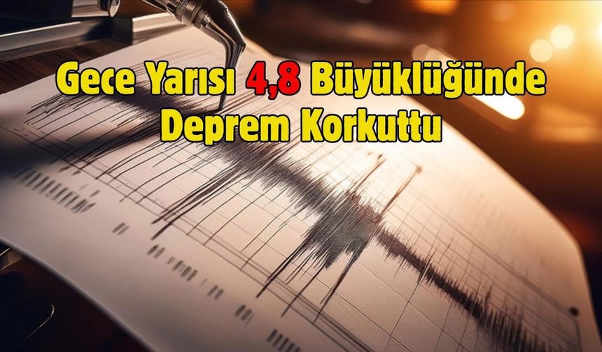 Gece Yarısı 4,8 Büyüklüğünde Deprem Korkuttu