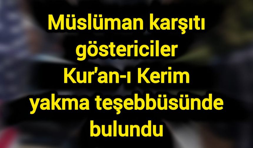 Müslüman karşıtı göstericiler Kur'an-ı Kerim yakma teşebbüsünde bulundu