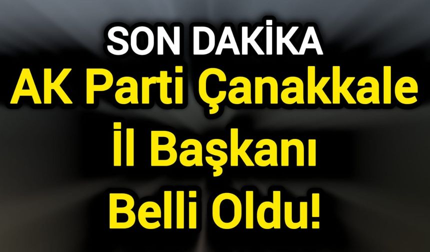 AK Parti Çanakkale’de yeni il başkanı belli oldu