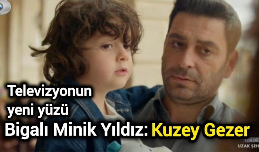 Televizyonun yeni yüzü Bigalı Minik Yıldız: Kuzey Gezer