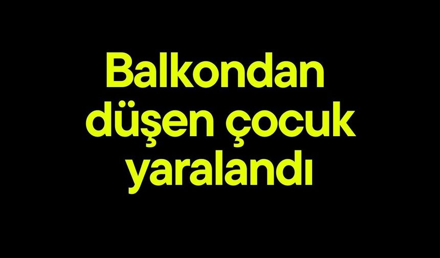 Balkondan  düşen çocuk yaralandı