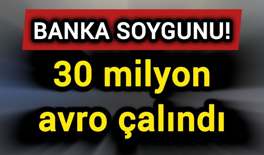 Banka soygununda 30 milyon avro çalındı