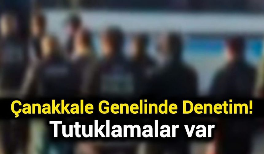Çanakkale Genelinde Denetim! Tutuklamalar var