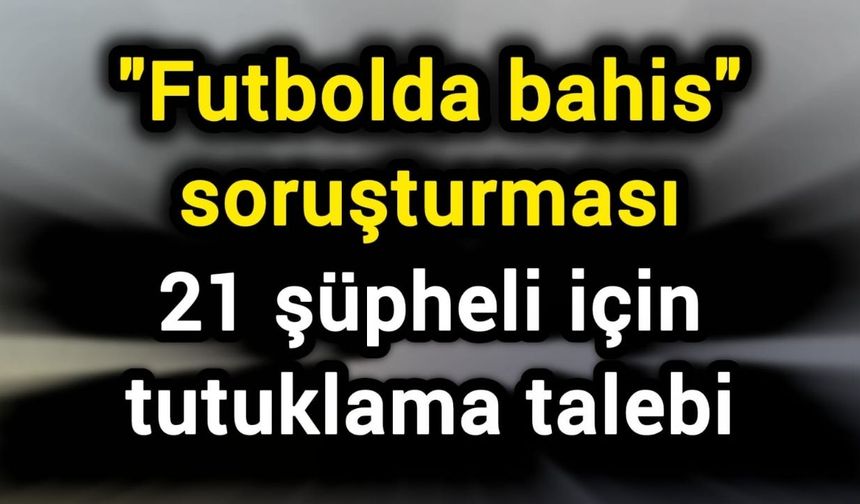 "Futbolda bahis" soruşturması: 21 şüpheli için tutuklama talebi