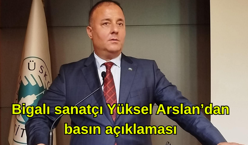 Bigalı sanatçı Yüksel Arslan’dan basın açıklaması