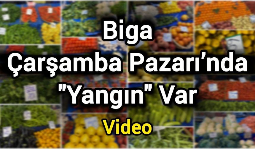 Biga Çarşamba Pazarı’nda "Yangın" Var
