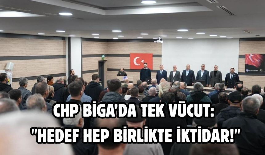 CHP Biga’da tek vücut: "Hedef hep birlikte iktidar!"