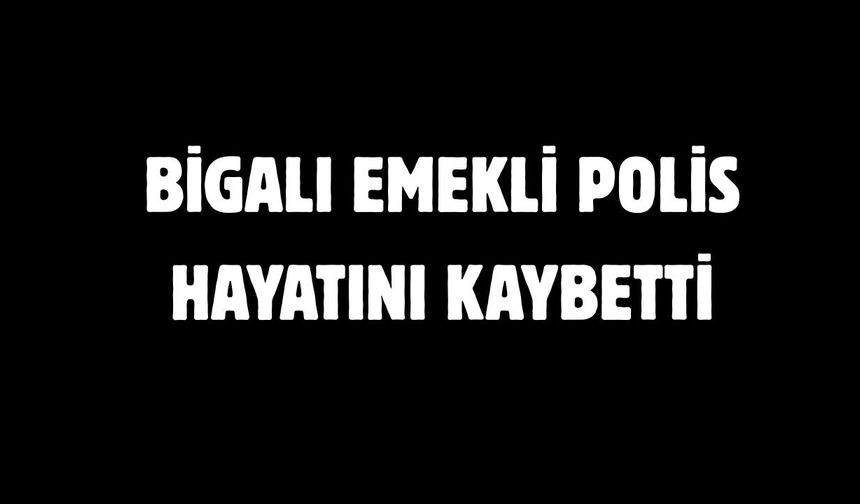 Bigalı emekli polis hayatını kaybetti