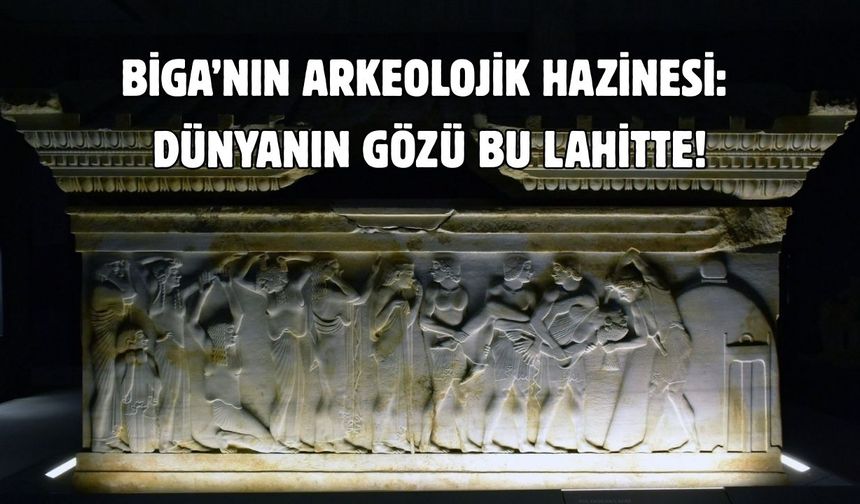 Biga’nın arkeolojik hazinesi: Dünyanın gözü bu lahitte!