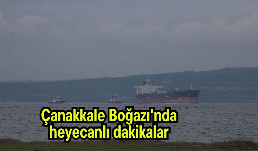 Çanakkale Boğazı'nda heyecanlı dakikalar