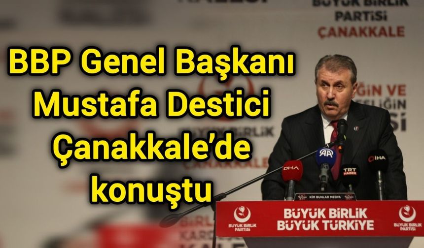 BBP Genel Başkanı Mustafa Destici, Çanakkale’de konuştu