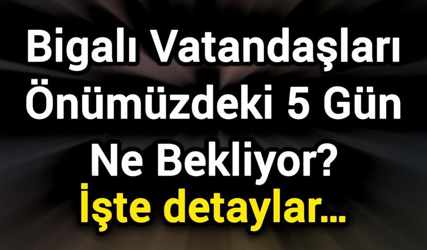 Bigalı Vatandaşları Önümüzdeki 5 Gün Ne Bekliyor? İşte detaylar…
