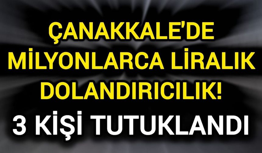 Çanakkale'de milyonlarca liralık dolandırıcılık! 3 kişi tutuklandı