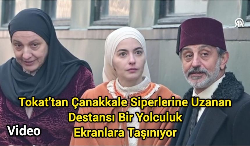 Tokat'tan Çanakkale Siperlerine Uzanan Destansı Bir Yolculuk Ekranlara Taşınıyor