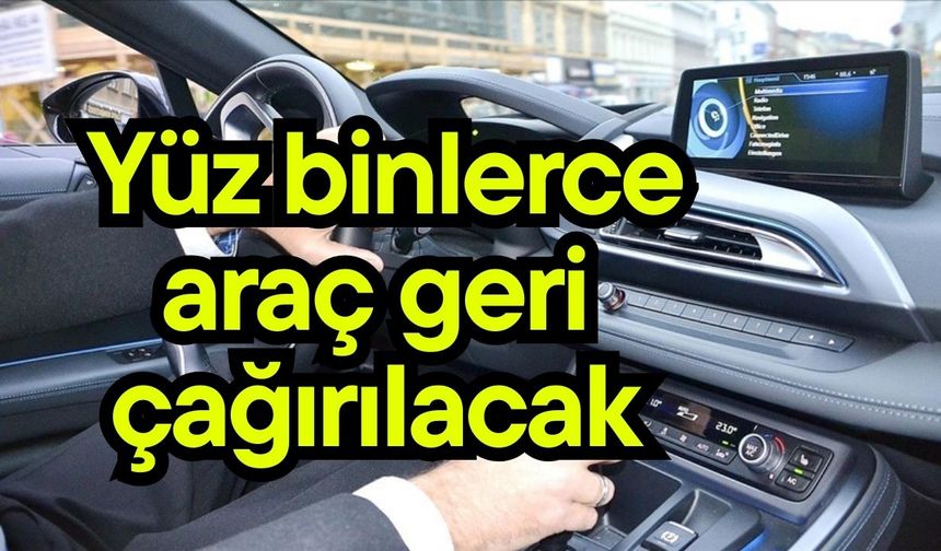 Yüz binlerce araç geri çağırıIacak