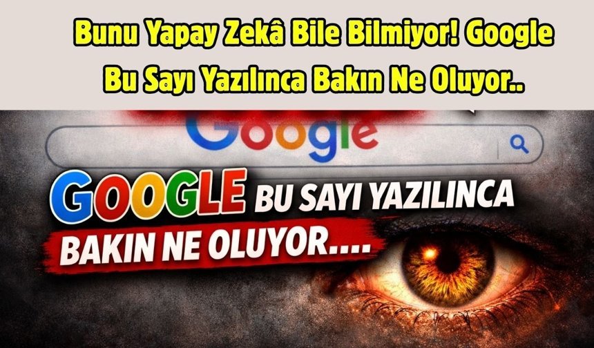 Bunu Yapay Zeka Bile Bilmiyor! Google Bu Sayı Yazılınca Bakın Ne Oluyor