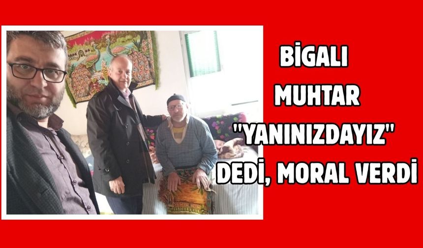 Bigalı muhtar "yanınızdayız" dedi, moral verdi