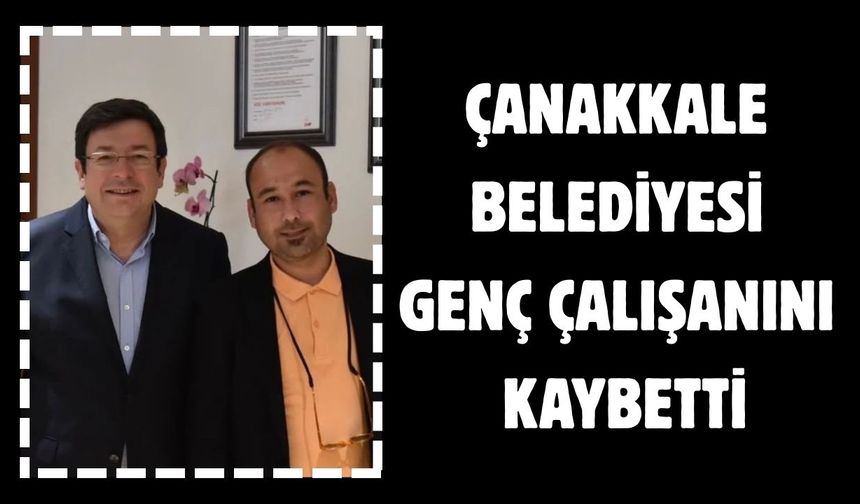 Çanakkale belediyesi genç çalışanını kaybetti