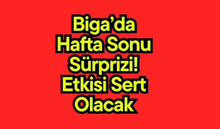 Biga’da hafta sonu sürprizi! Etkisi sert olacak