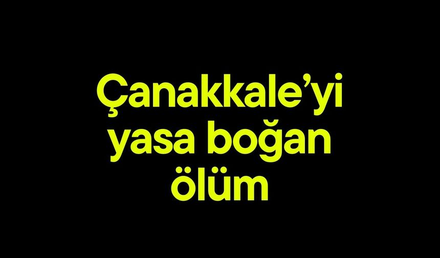 Çanakkale'yi yasa boğan ölüm!