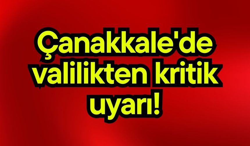 Çanakkale'de valilikten kritik uyarı!