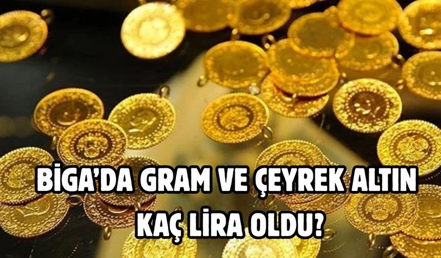 Biga’da gram ve çeyrek altın kaç lira oldu?