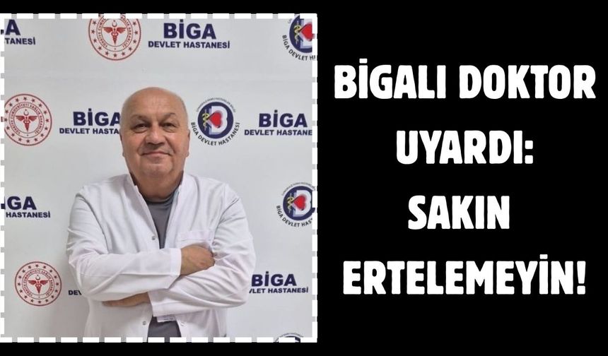 Bigalı doktor uyardı: Sakın ertelemeyin!