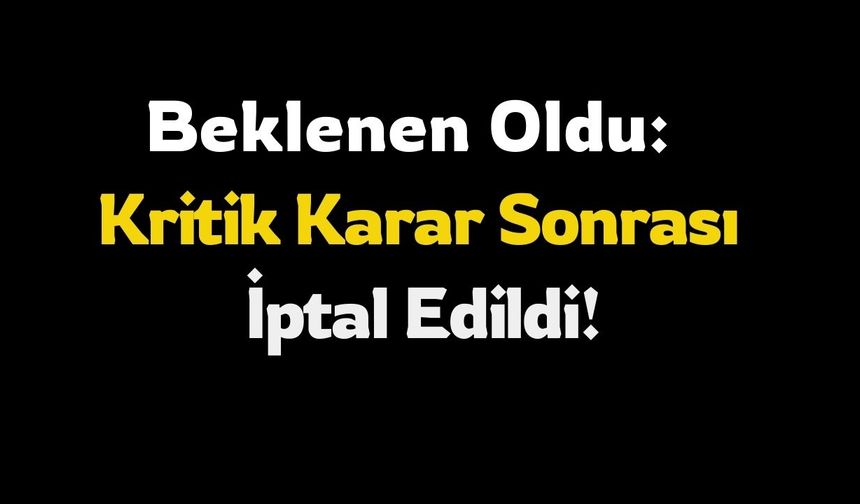 Beklenen Oldu: Kritik Karar Sonrası İptal Edildi!