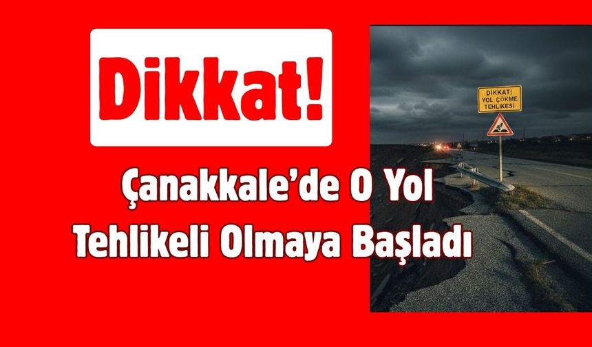 Dikkat! Çanakkale’de O Yol Tehlikeli Olmaya Başladı