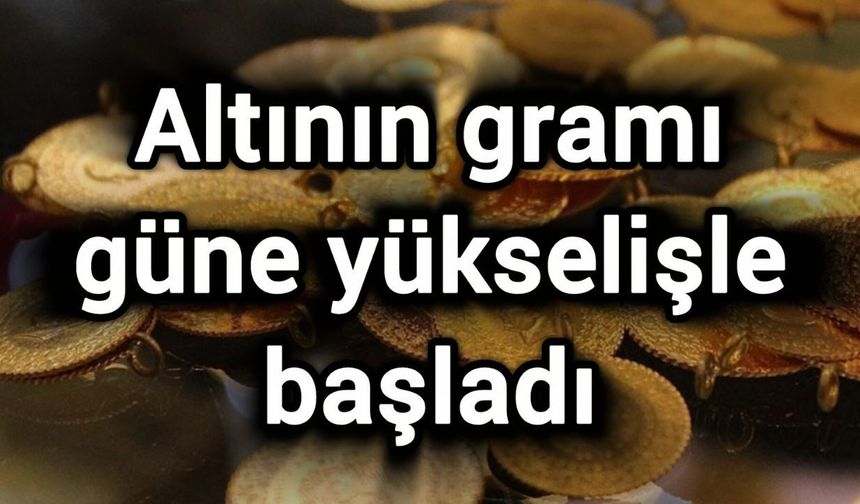 Altının gramı güne yükselişle başladı