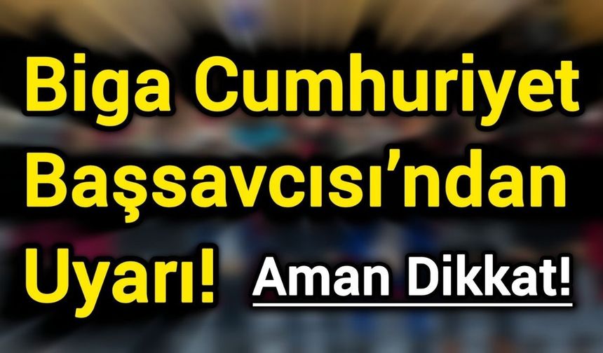Biga Cumhuriyet Başsavcısı’ndan uyarı!