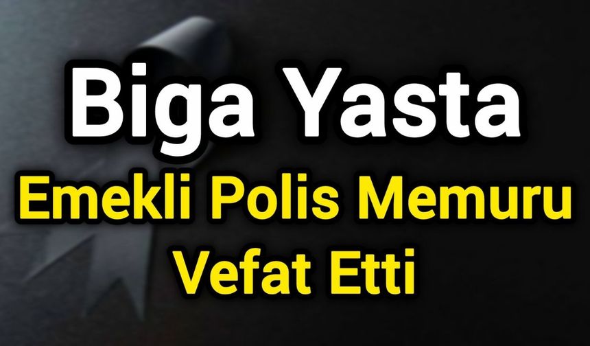 Biga Yasta: Emekli Polis Memuru Vefat Etti