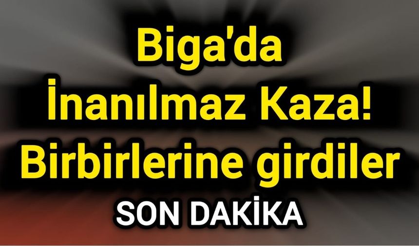 Son Dakika: Biga'da inanılmaz kaza! Birbirlerine girdiler