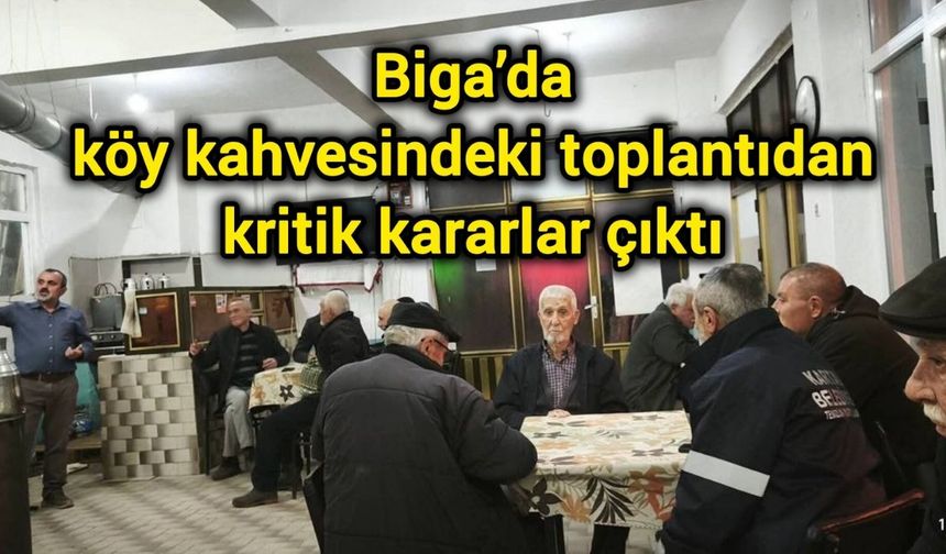 Biga’da köy kahvesindeki toplantıdan kritik kararlar çıktı