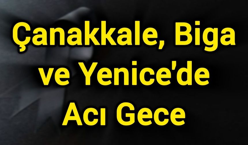 Çanakkale, Biga ve Yenice'de acı gece