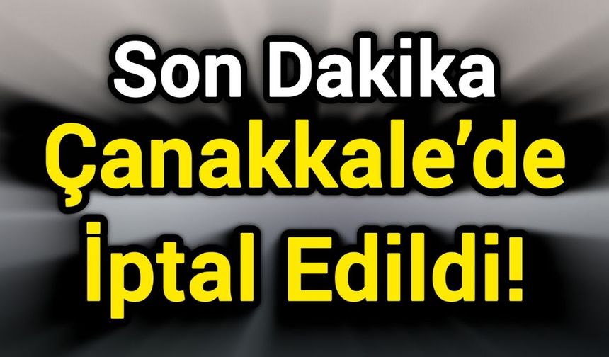 Son Dakika: Çanakkale’de İptal Edildi!