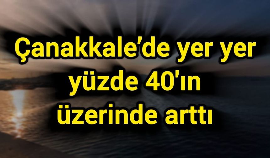 Çanakkale’de yer yer yüzde 40'ın üzerinde arttı