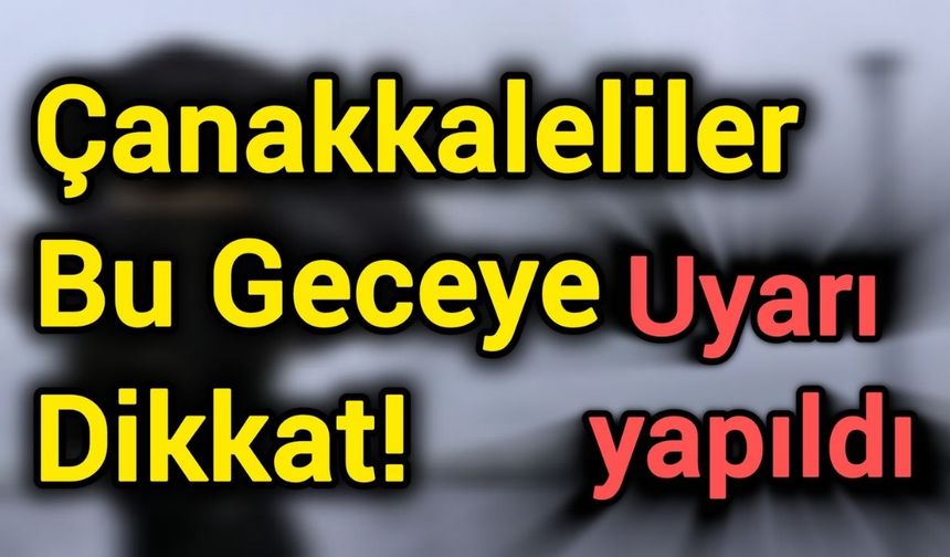 Çanakkaleliler Bu Geceye Dikkat! Uyarı yapıldı