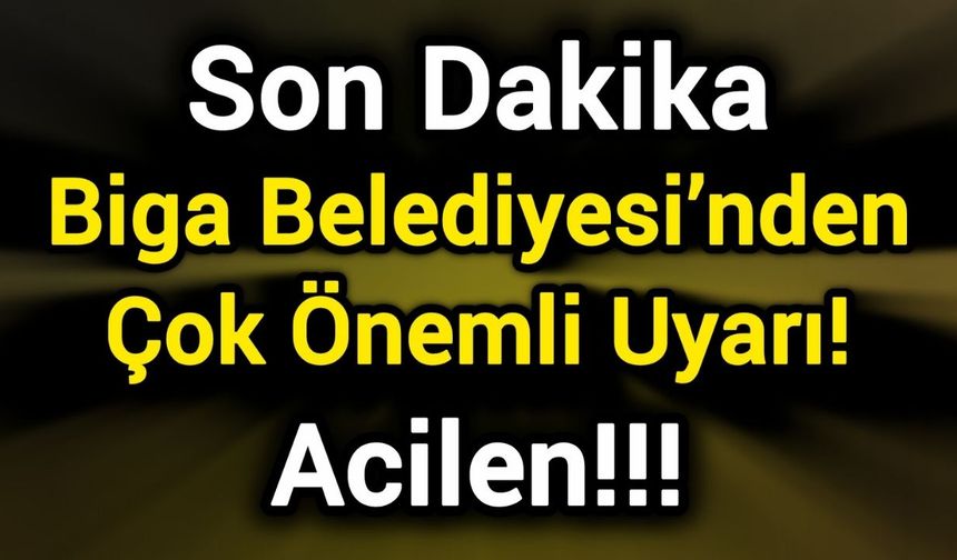 Son Dakika: Biga Belediyesi’nden Çok Önemli Uyarı!