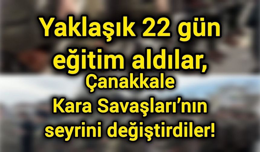 Yaklaşık 22 gün eğitim aldılar, Çanakkale Kara Savaşları’nın seyrini değiştirdiler!