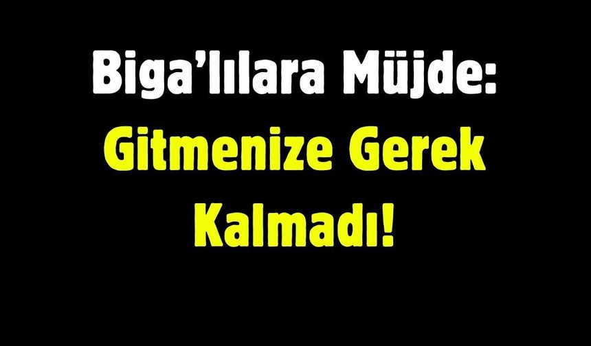 Biga’lılara Müjde: Gitmenize Gerek Kalmadı!