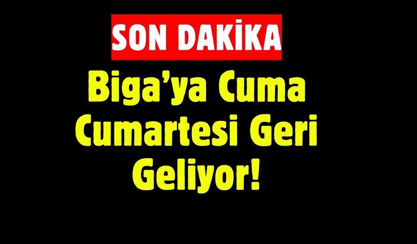 Biga’ya Cuma Cumartesi Geri Geliyor!