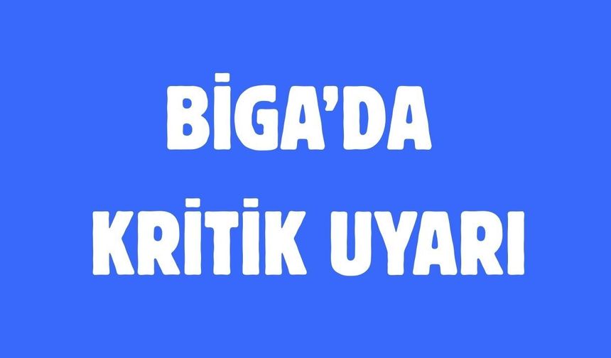 Biga’da kritik uyarı