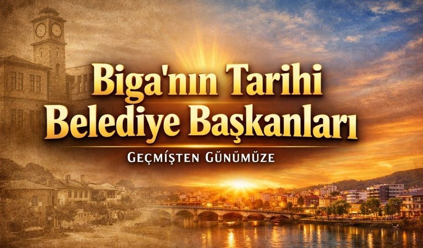 Biga’nın Tarihi Belediye Başkanları: Geçmişten Günümüze