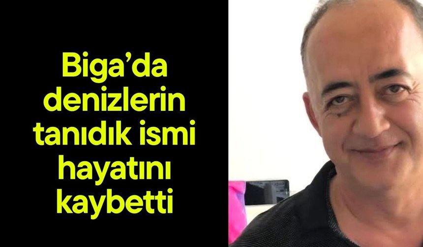 Biga’da denizlerin tanıdık ismi hayatını kaybetti