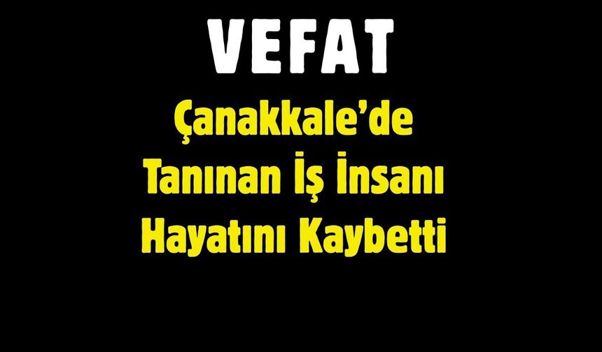 Çanakkale’de Tanınan İş İnsanı Hayatını Kaybetti